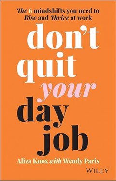 Don't Quit Your Day Job - The 6 Mindshifts You Need to Rise and Thrive at Work